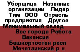 Уборщица › Название организации ­ Лидер Тим, ООО › Отрасль предприятия ­ Другое › Минимальный оклад ­ 18 000 - Все города Работа » Вакансии   . Башкортостан респ.,Мечетлинский р-н